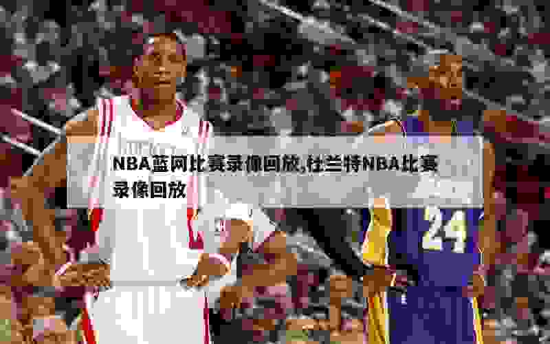 NBA蓝网比赛录像回放,杜兰特NBA比赛录像回放