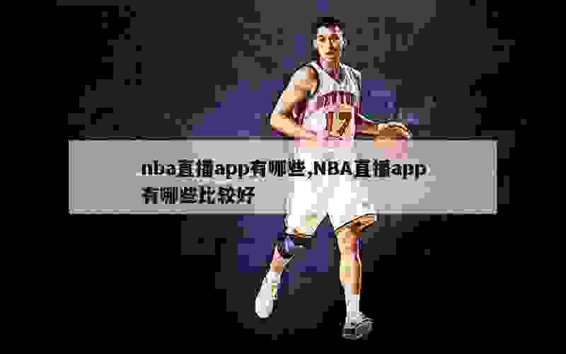 nba直播app有哪些,NBA直播app有哪些比较好