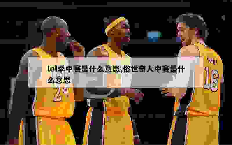 lol季中赛是什么意思,俗世奇人中赛是什么意思