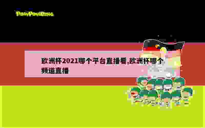 欧洲杯2021哪个平台直播看,欧洲杯哪个频道直播