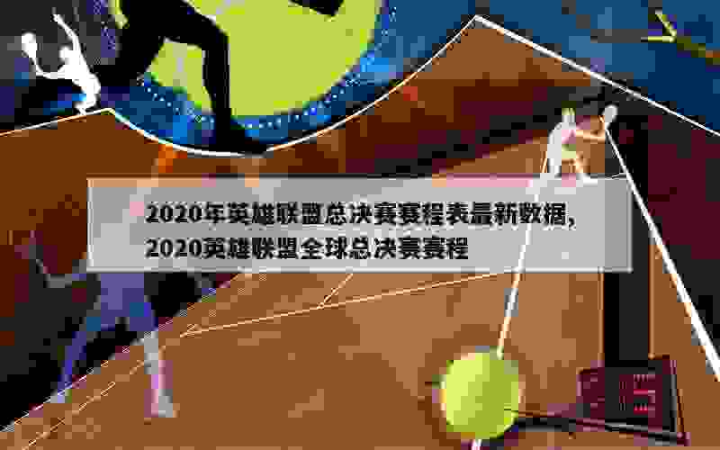 2020年英雄联盟总决赛赛程表最新数据,2020英雄联盟全球总决赛赛程