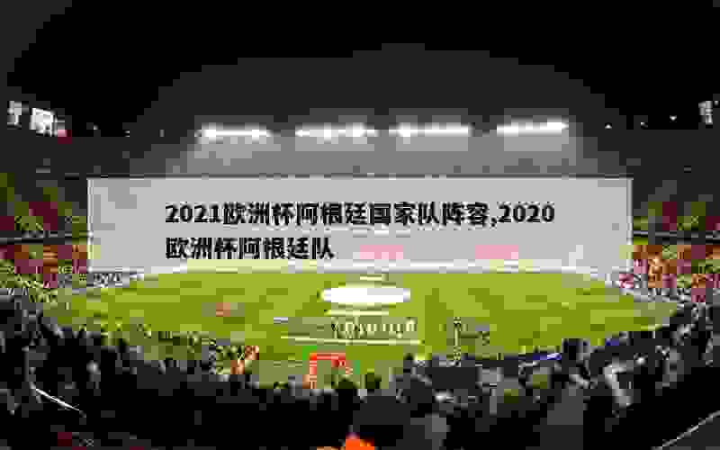 2021欧洲杯阿根廷国家队阵容,2020欧洲杯阿根廷队