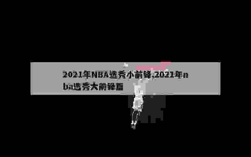 2021年NBA选秀小前锋,2021年nba选秀大前锋篇