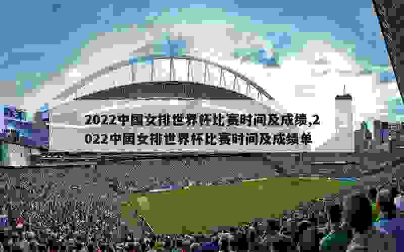 2022中国女排世界杯比赛时间及成绩,2022中国女排世界杯比赛时间及成绩单