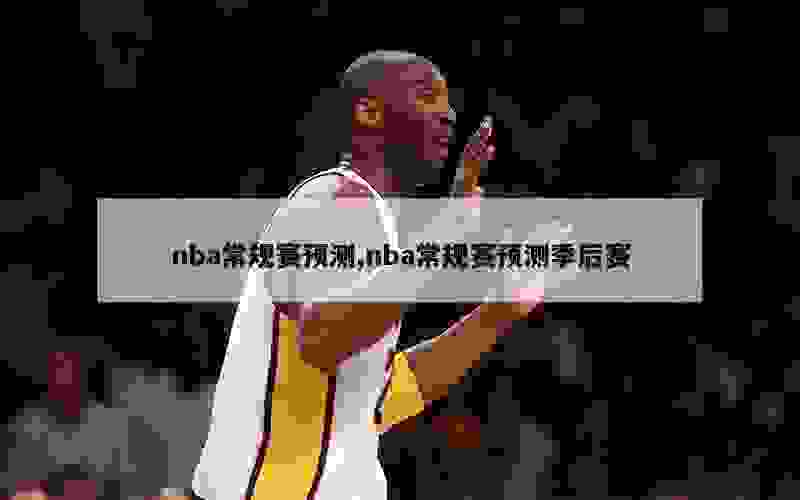 nba常规赛预测,nba常规赛预测季后赛