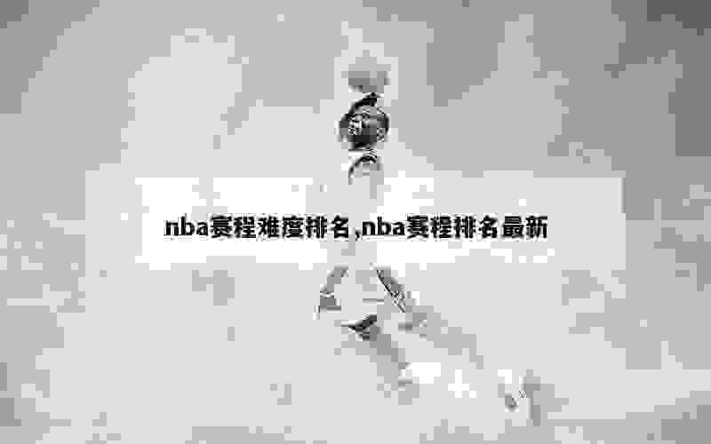 nba赛程难度排名,nba赛程排名最新