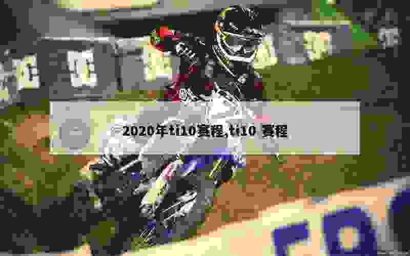 2020年ti10赛程,ti10 赛程