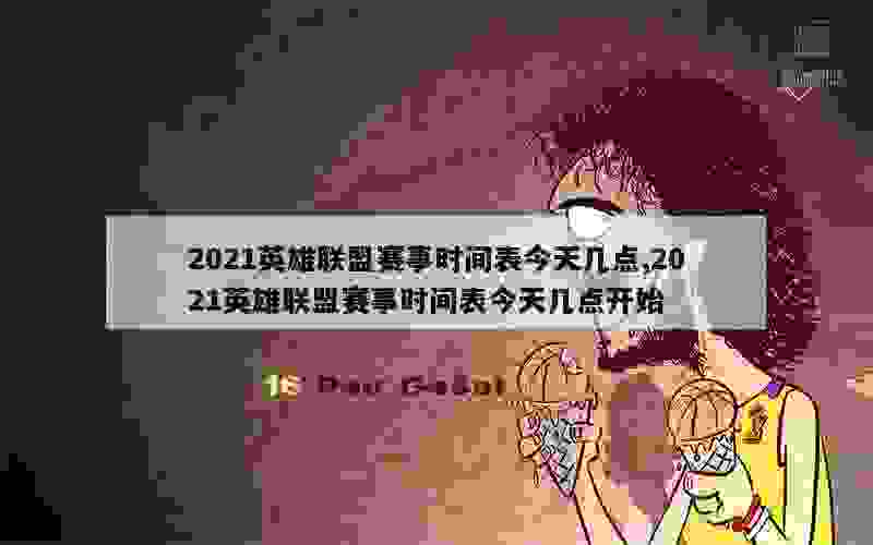 2021英雄联盟赛事时间表今天几点,2021英雄联盟赛事时间表今天几点开始