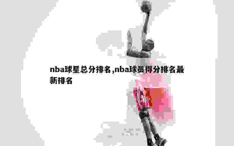 nba球星总分排名,nba球员得分排名最新排名