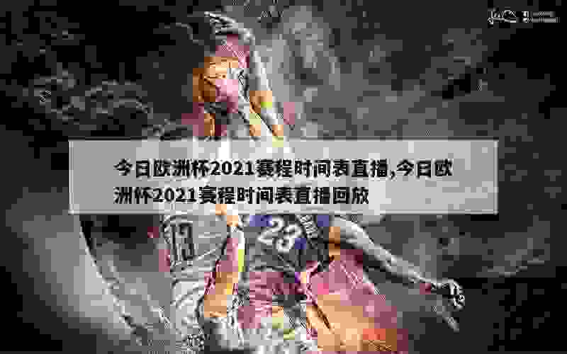 今日欧洲杯2021赛程时间表直播,今日欧洲杯2021赛程时间表直播回放