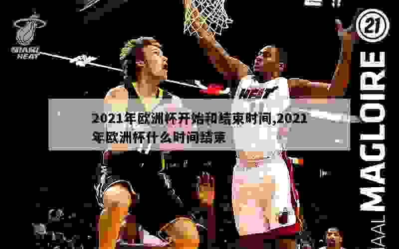 2021年欧洲杯开始和结束时间,2021年欧洲杯什么时间结束