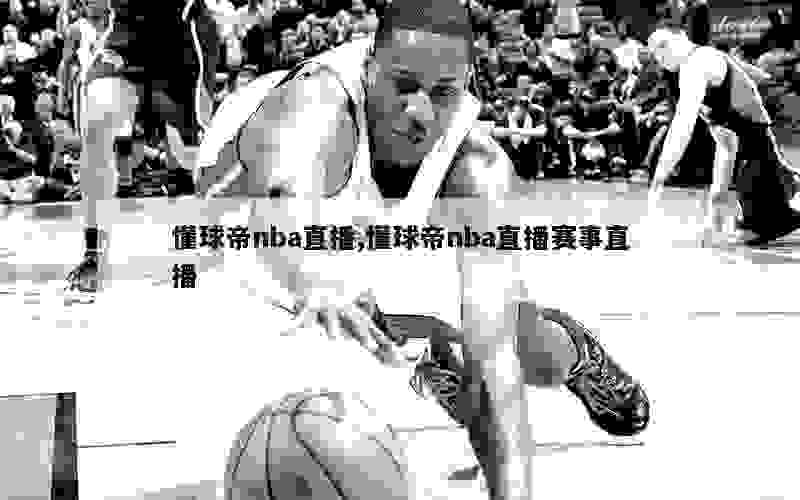 懂球帝nba直播,懂球帝nba直播赛事直播