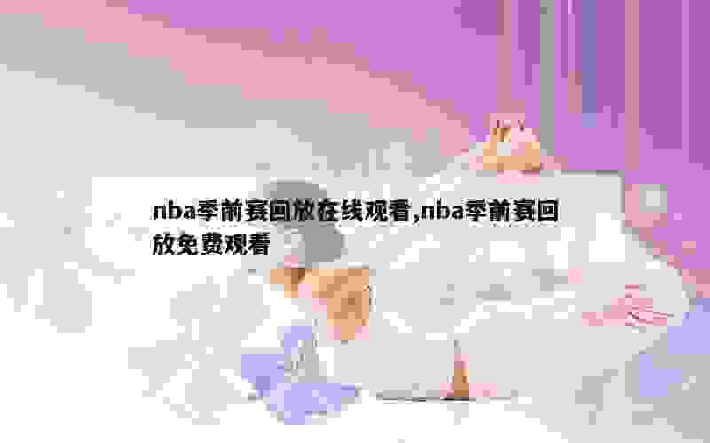 nba季前赛回放在线观看,nba季前赛回放免费观看