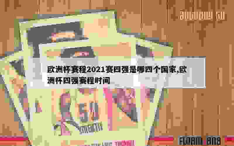 欧洲杯赛程2021赛四强是哪四个国家,欧洲杯四强赛程时间