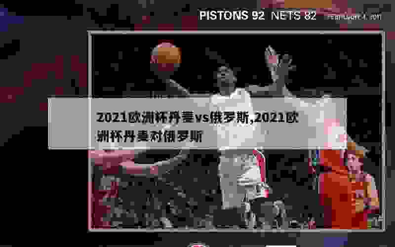 2021欧洲杯丹麦vs俄罗斯,2021欧洲杯丹麦对俄罗斯