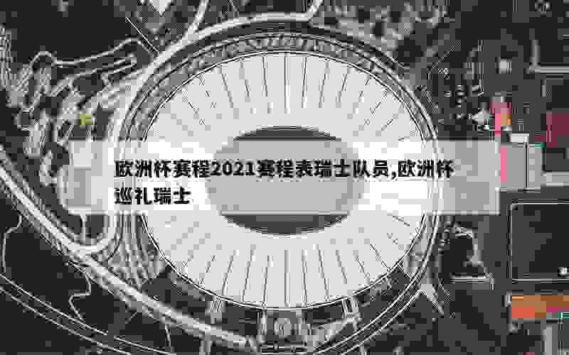 欧洲杯赛程2021赛程表瑞士队员,欧洲杯巡礼瑞士