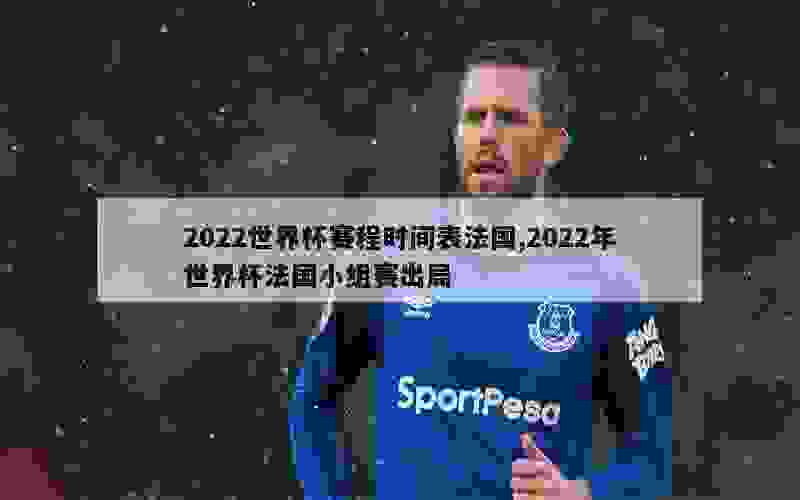 2022世界杯赛程时间表法国,2022年世界杯法国小组赛出局