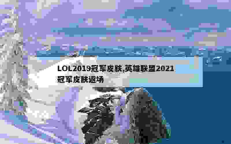 LOL2019冠军皮肤,英雄联盟2021冠军皮肤返场