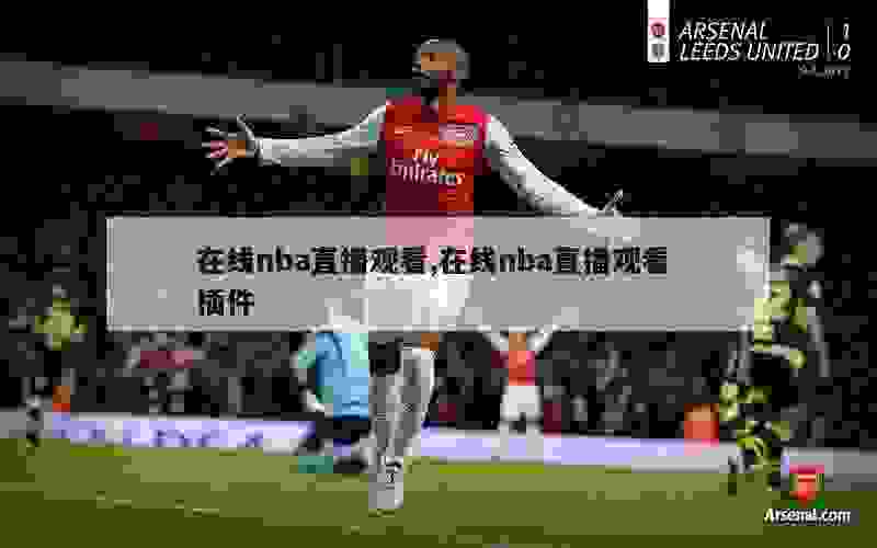 在线nba直播观看,在线nba直播观看 插件