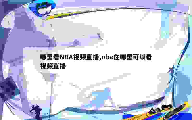 哪里看NBA视频直播,nba在哪里可以看视频直播