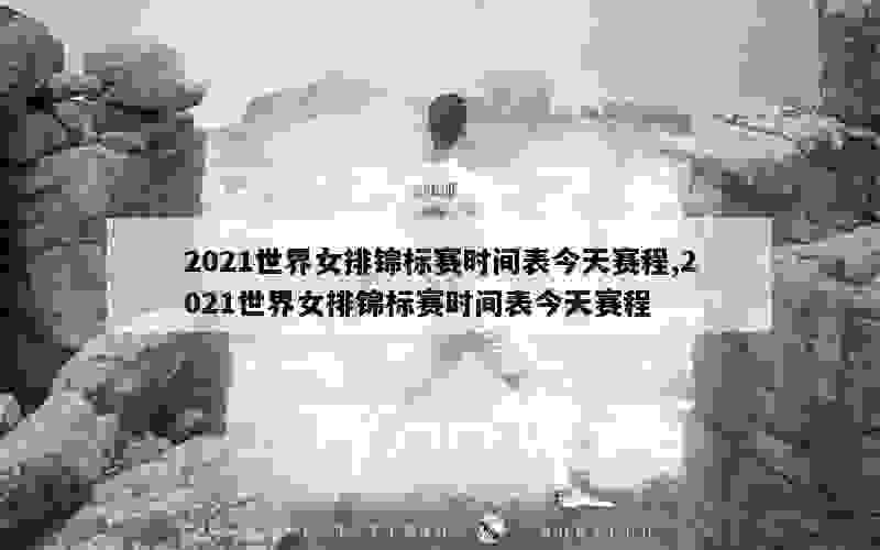 2021世界女排锦标赛时间表今天赛程,2021世界女排锦标赛时间表今天赛程