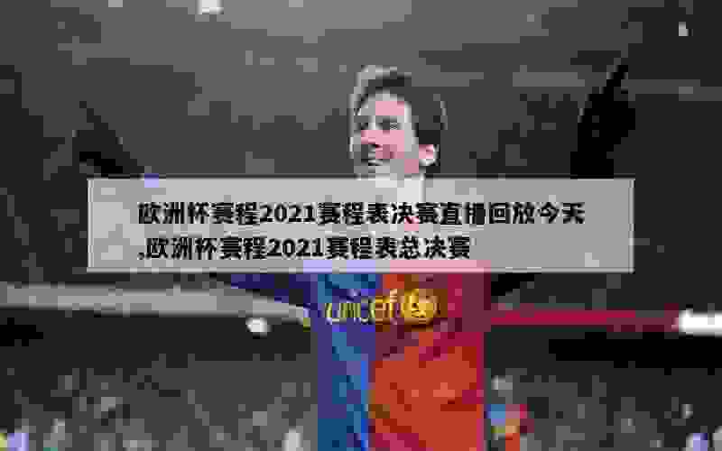 欧洲杯赛程2021赛程表决赛直播回放今天,欧洲杯赛程2021赛程表总决赛