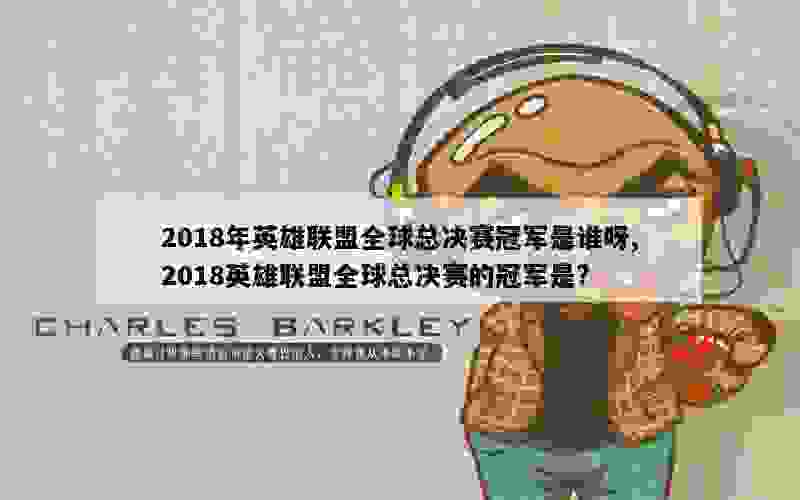 2018年英雄联盟全球总决赛冠军是谁呀,2018英雄联盟全球总决赛的冠军是?