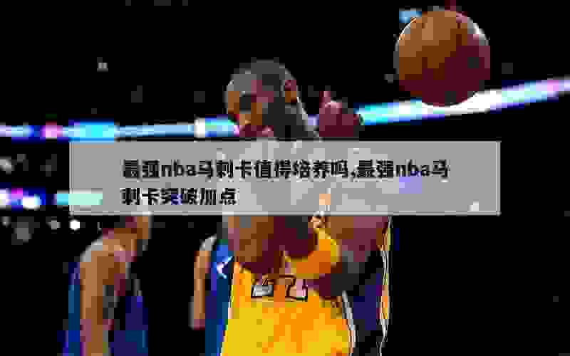 最强nba马刺卡值得培养吗,最强nba马刺卡突破加点