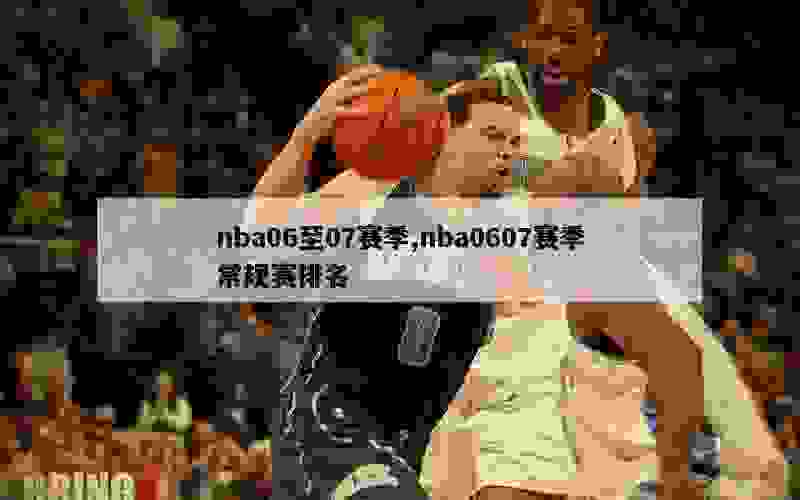 nba06至07赛季,nba0607赛季常规赛排名