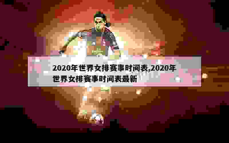 2020年世界女排赛事时间表,2020年世界女排赛事时间表最新