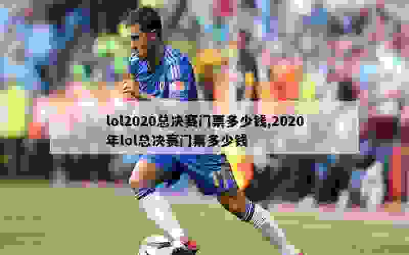 lol2020总决赛门票多少钱,2020年lol总决赛门票多少钱