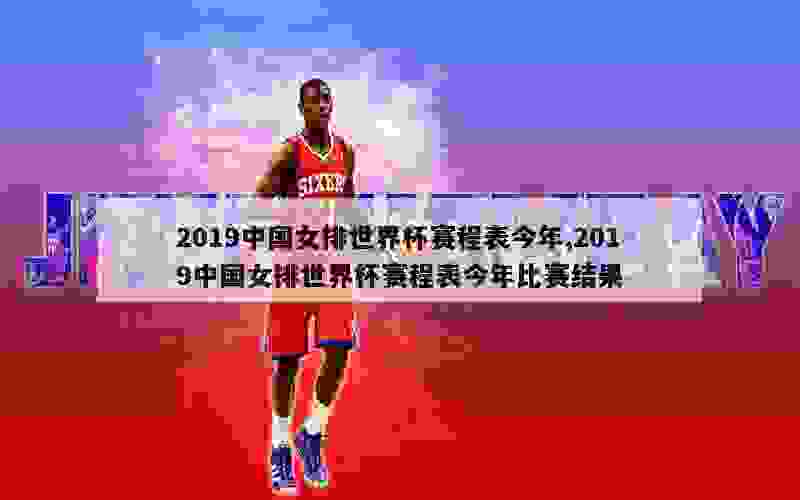 2019中国女排世界杯赛程表今年,2019中国女排世界杯赛程表今年比赛结果