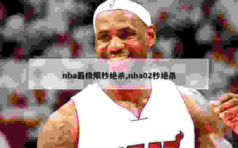 nba最极限秒绝杀,nba02秒绝杀