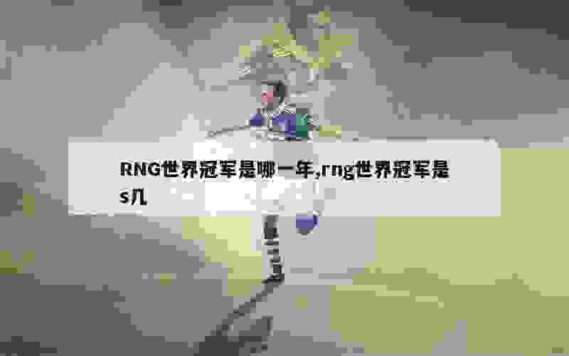 RNG世界冠军是哪一年,rng世界冠军是s几