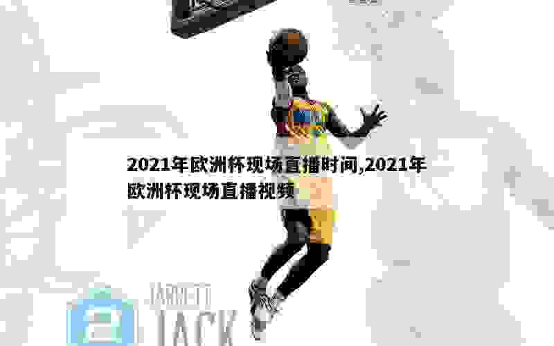 2021年欧洲杯现场直播时间,2021年欧洲杯现场直播视频