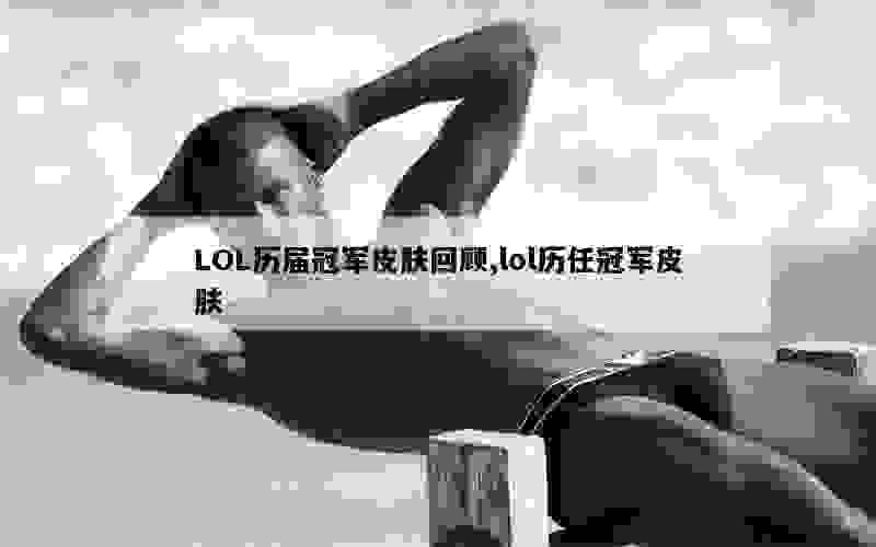 LOL历届冠军皮肤回顾,lol历任冠军皮肤