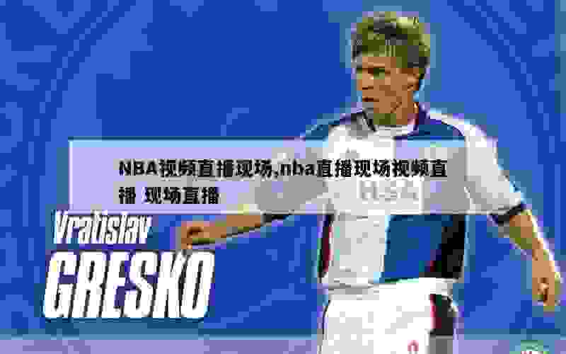 NBA视频直播现场,nba直播现场视频直播 现场直播