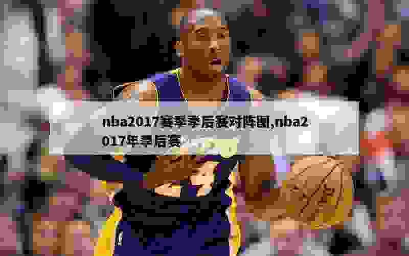 nba2017赛季季后赛对阵图,nba2017年季后赛