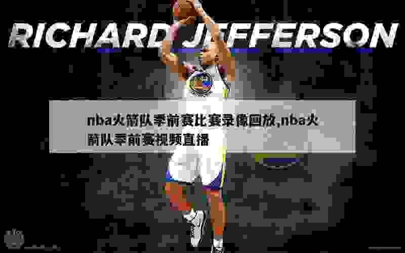 nba火箭队季前赛比赛录像回放,nba火箭队季前赛视频直播