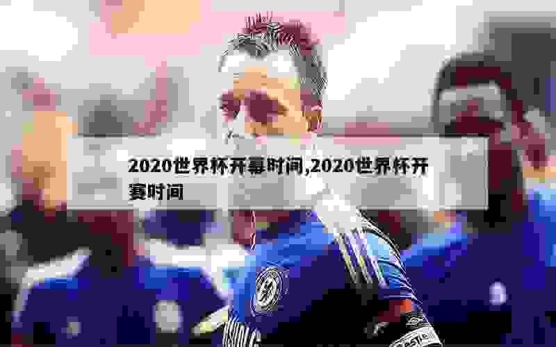 2020世界杯开幕时间,2020世界杯开赛时间