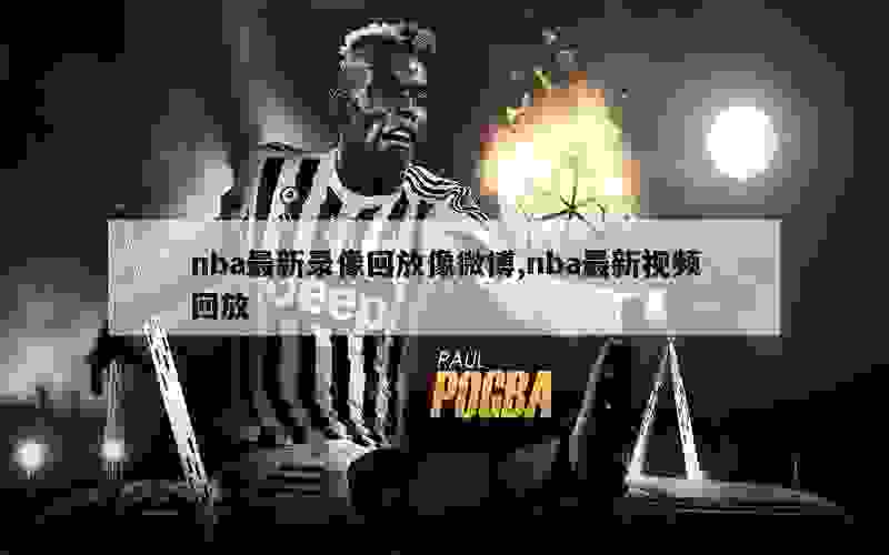 nba最新录像回放像微博,nba最新视频回放