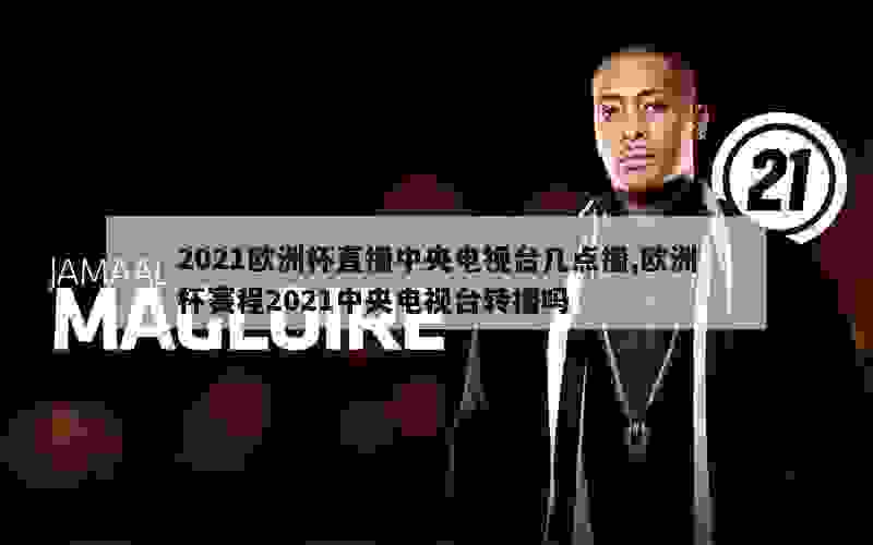 2021欧洲杯直播中央电视台几点播,欧洲杯赛程2021中央电视台转播吗