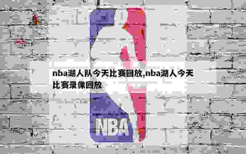 nba湖人队今天比赛回放,nba湖人今天比赛录像回放