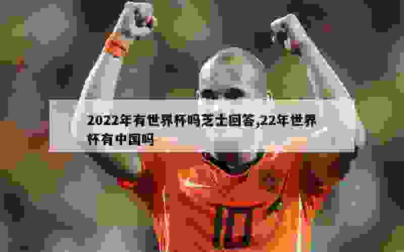 2022年有世界杯吗芝士回答,22年世界杯有中国吗