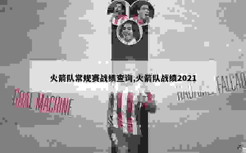 火箭队常规赛战绩查询,火箭队战绩2021