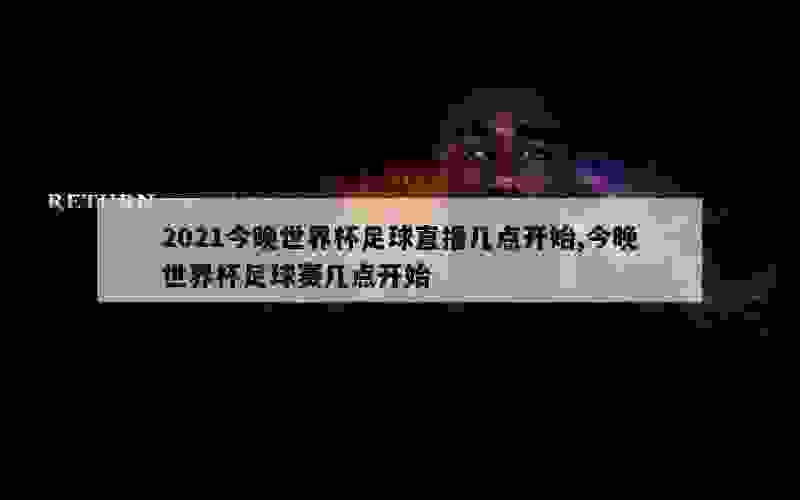 2021今晚世界杯足球直播几点开始,今晚世界杯足球赛几点开始