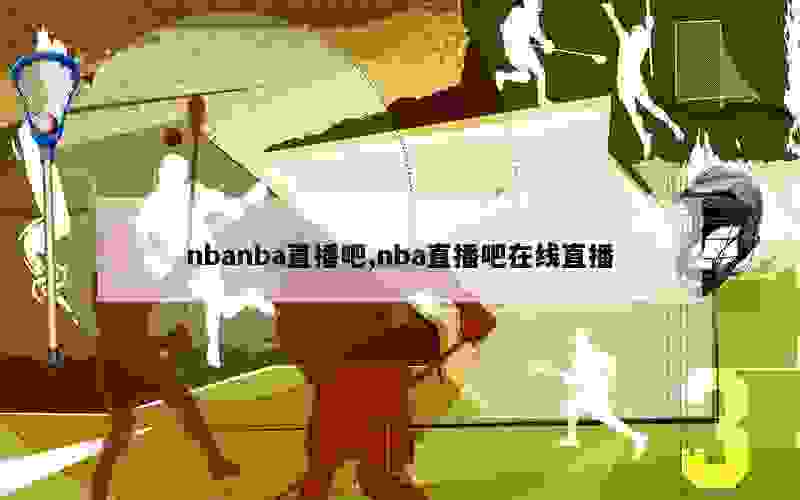 nbanba直播吧,nba直播吧在线直播