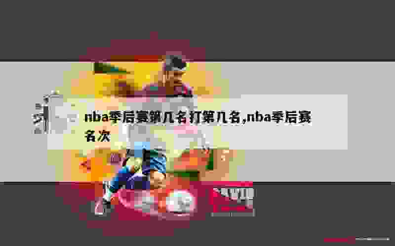 nba季后赛第几名打第几名,nba季后赛名次