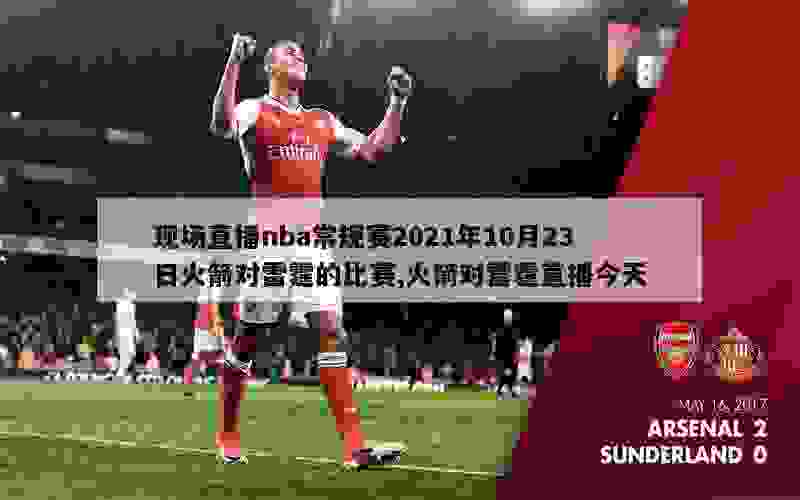 现场直播nba常规赛2021年10月23日火箭对雷霆的比赛,火箭对雷霆直播今天