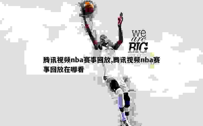 腾讯视频nba赛事回放,腾讯视频nba赛事回放在哪看